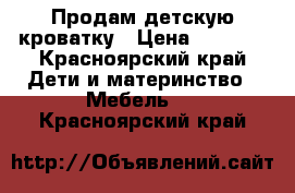 Продам детскую кроватку › Цена ­ 1 500 - Красноярский край Дети и материнство » Мебель   . Красноярский край